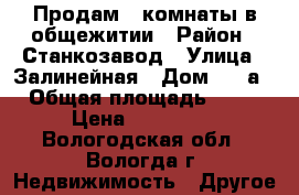 Продам 2 комнаты в общежитии › Район ­ Станкозавод › Улица ­ Залинейная › Дом ­ 22а › Общая площадь ­ 30 › Цена ­ 900 000 - Вологодская обл., Вологда г. Недвижимость » Другое   